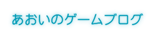 あおいのゲームブログ
